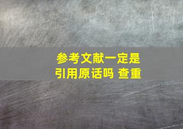 参考文献一定是引用原话吗 查重